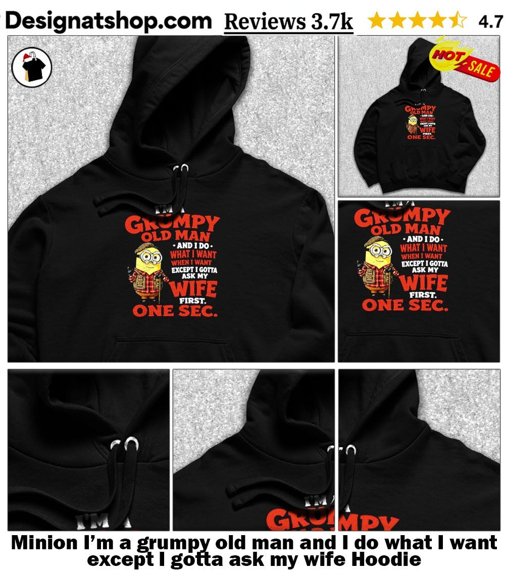 Minion I’m a grumpy old man and I do what I want except I gotta ask my wife shirt
