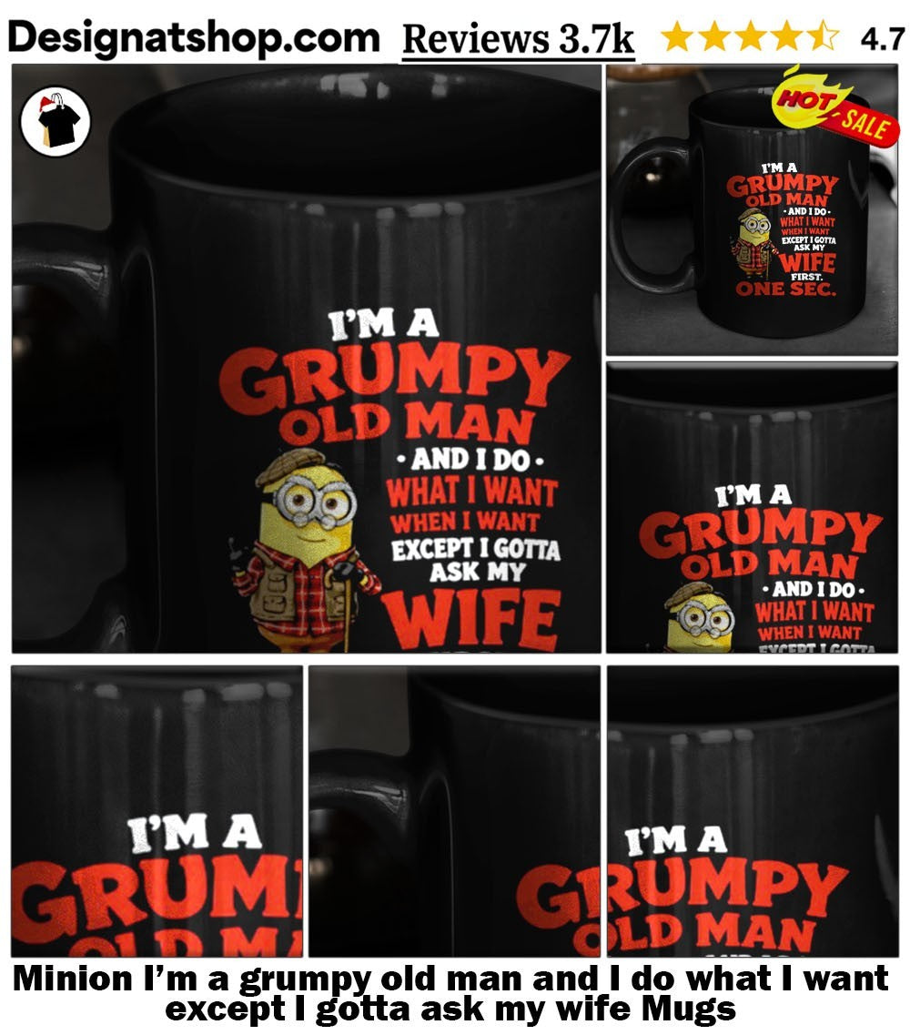 Minion I’m a grumpy old man and I do what I want except I gotta ask my wife shirt