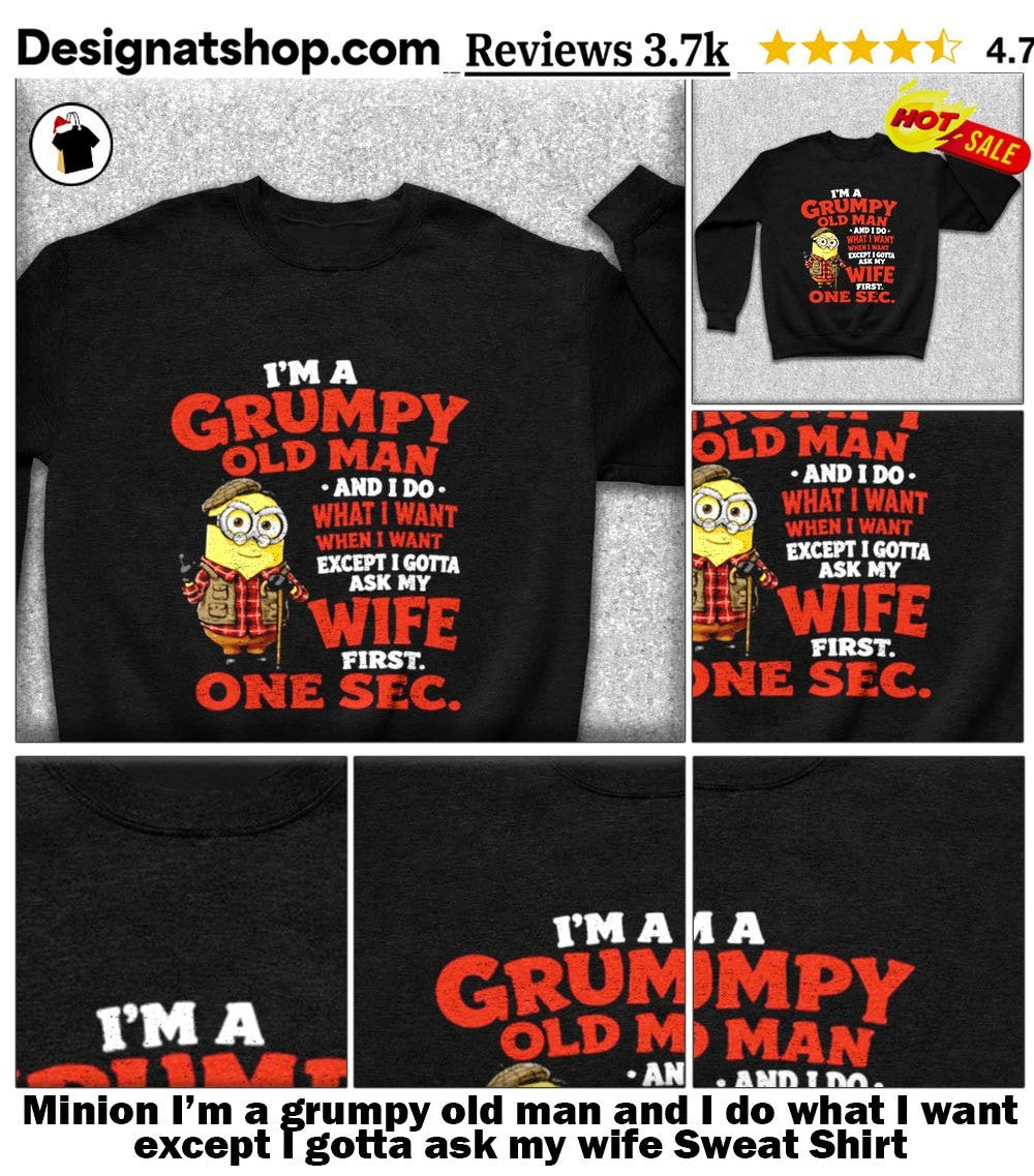 Minion I’m a grumpy old man and I do what I want except I gotta ask my wife shirt