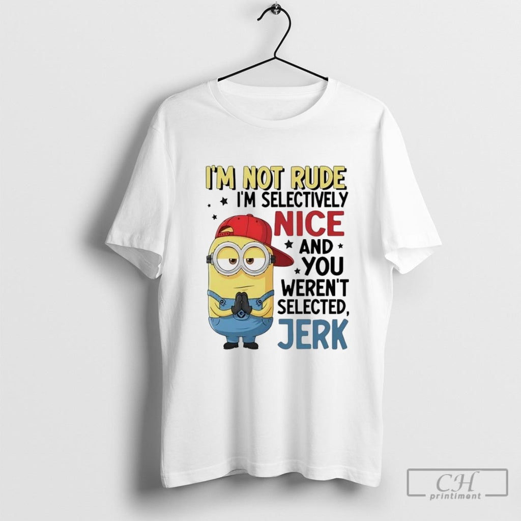 Minion Im Not Rude Im Selectively Nice And You Werent Selected Jerk Shirt Sweater