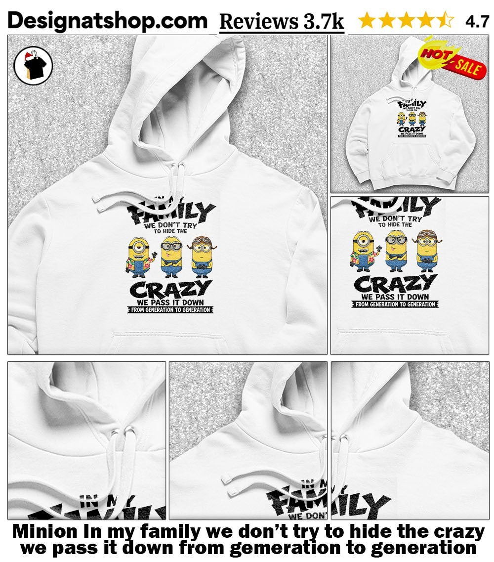 Minion In my family we don’t try to hide the crazy we pass it down from gemeration to generation shirt