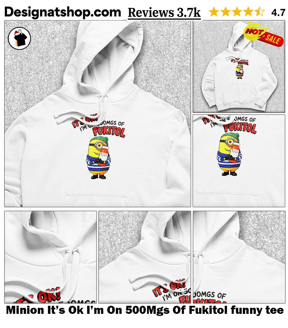 Minion It’s Ok I’m On 500Mgs Of Fukitol funny tee