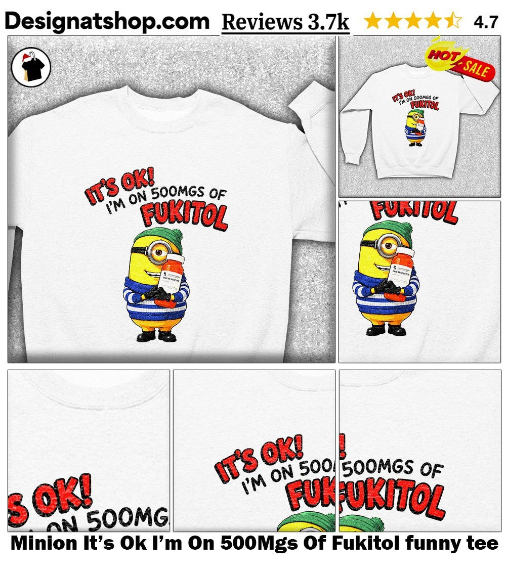 Minion It’s Ok I’m On 500Mgs Of Fukitol funny tee