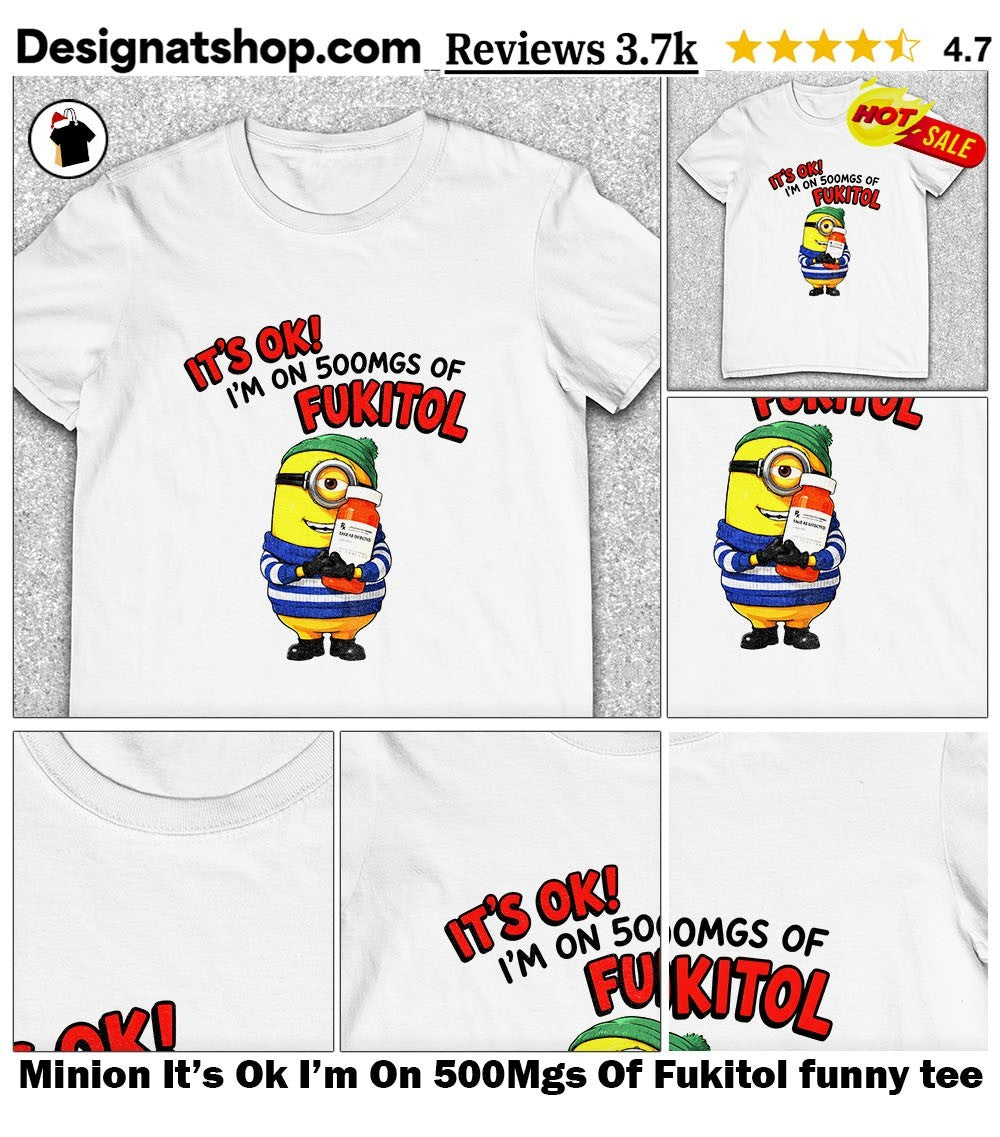 Minion It’s Ok I’m On 500Mgs Of Fukitol funny tee