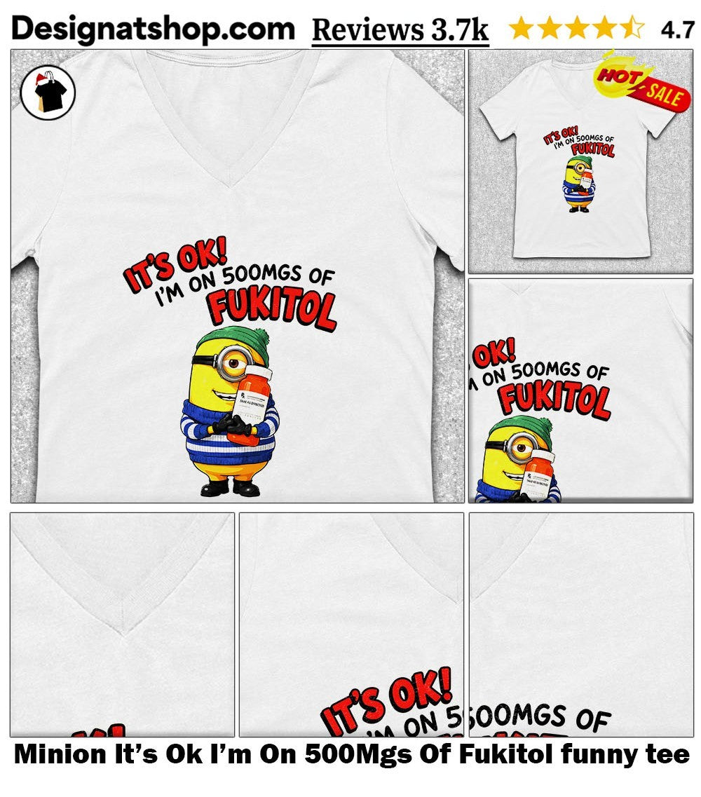 Minion It’s Ok I’m On 500Mgs Of Fukitol funny tee