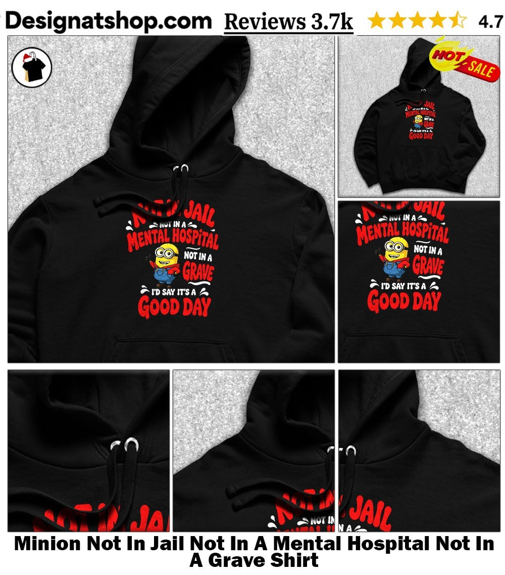 Minion Not In Jail Not In A Mental Hospital Not In A Grave Shirt