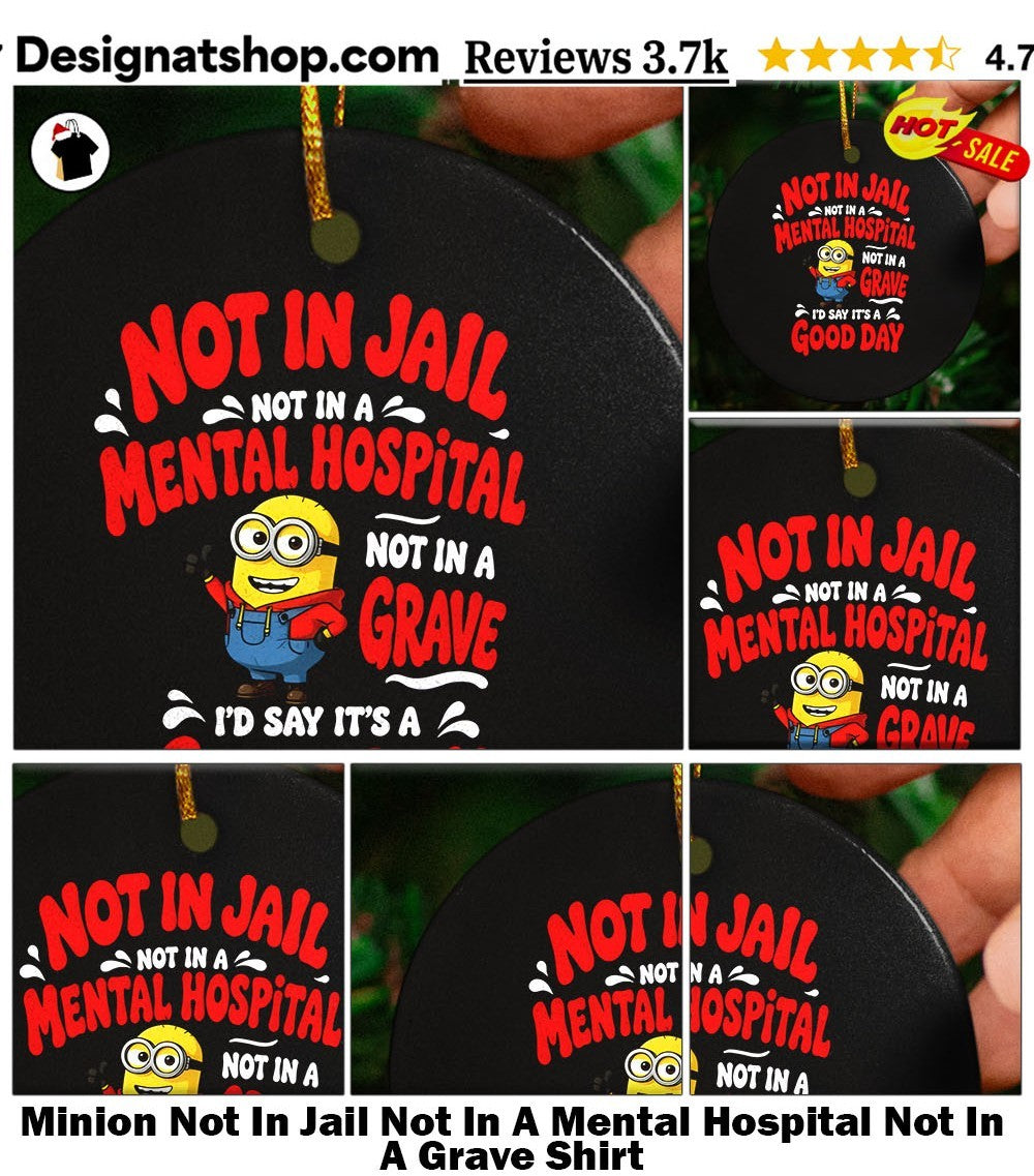 Minion Not In Jail Not In A Mental Hospital Not In A Grave Shirt