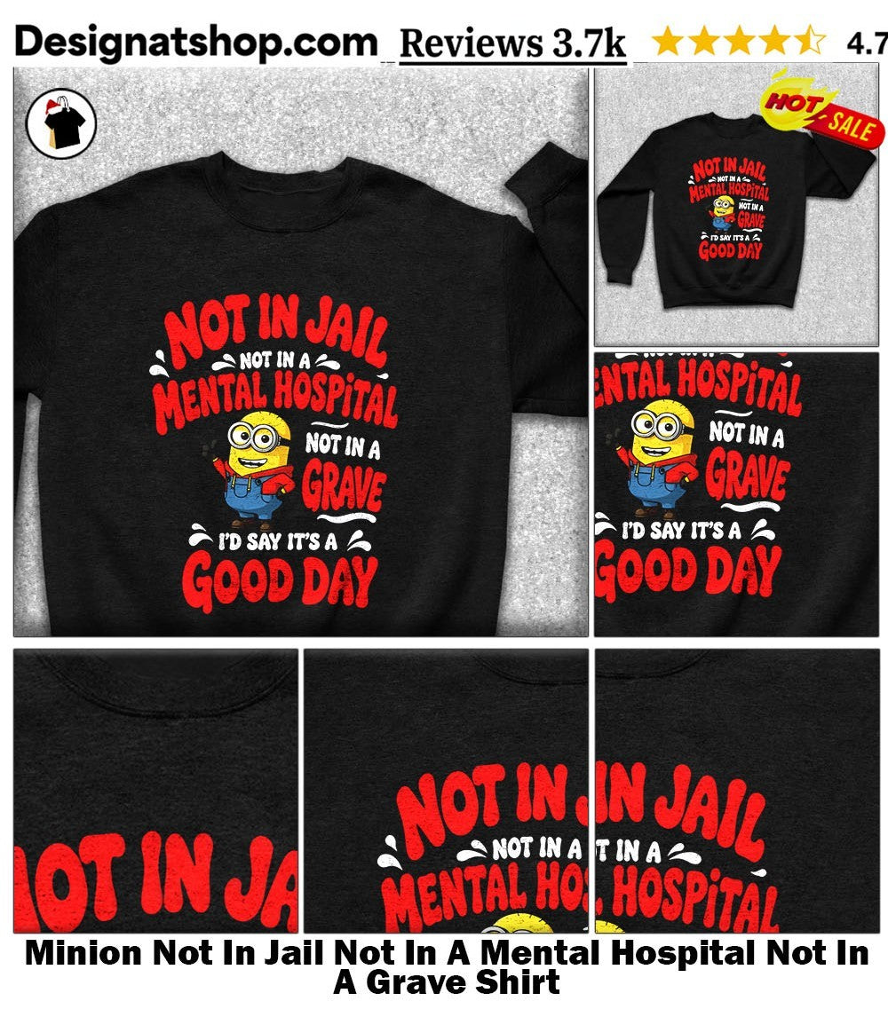 Minion Not In Jail Not In A Mental Hospital Not In A Grave Shirt