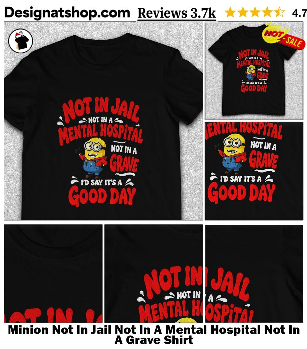 Minion Not In Jail Not In A Mental Hospital Not In A Grave Shirt