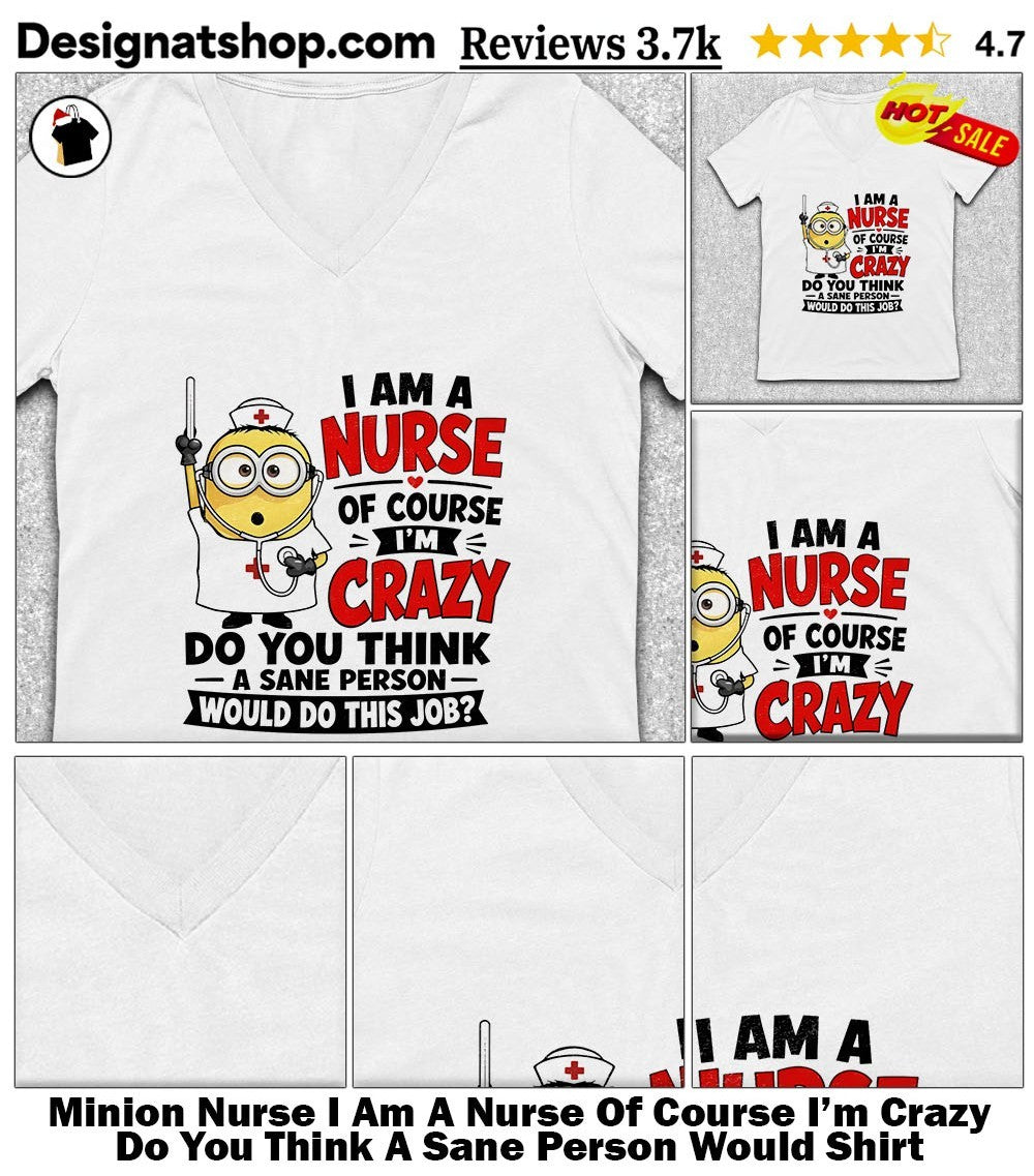 Minion Nurse I Am A Nurse Of Course I’m Crazy Do You Think A Sane Person Would Shirt