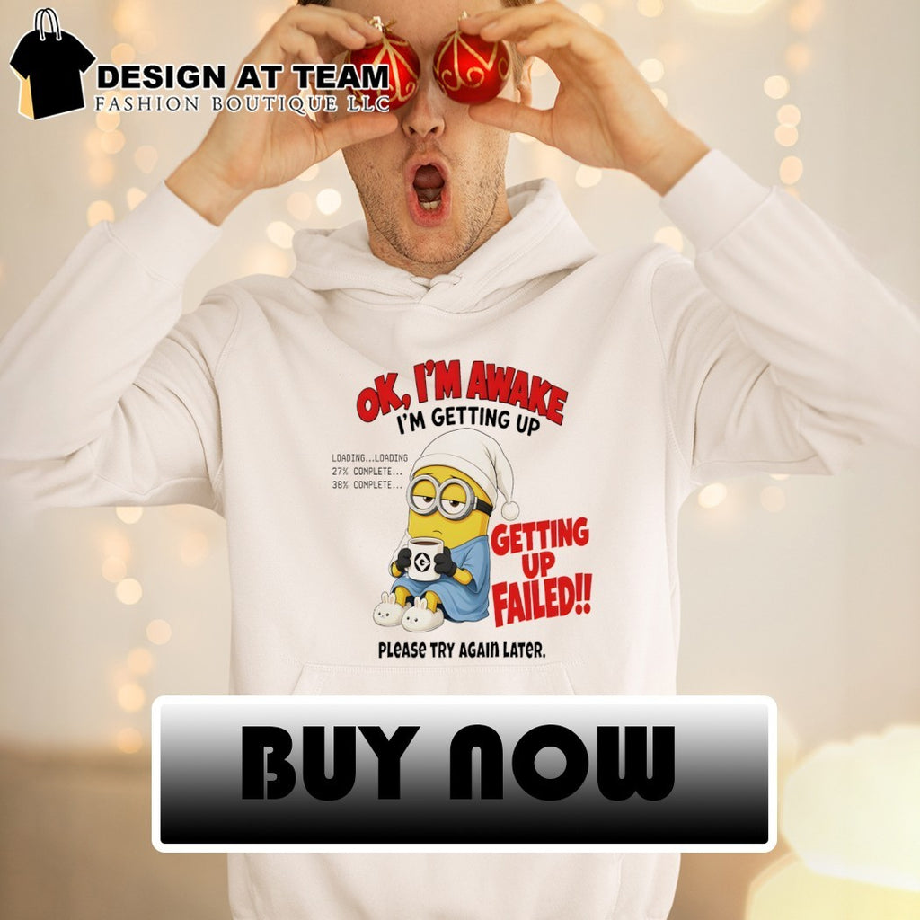 Minion Ok Im Awake I’m Getting Up Loading 27 38 Failed shirt