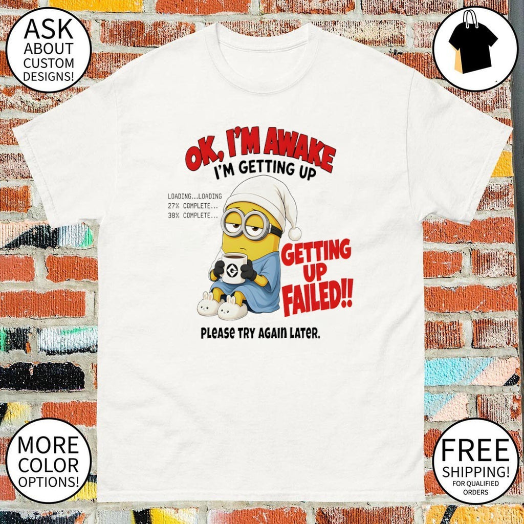 Minion Ok Im Awake I’m Getting Up Loading 27 38 Failed shirt