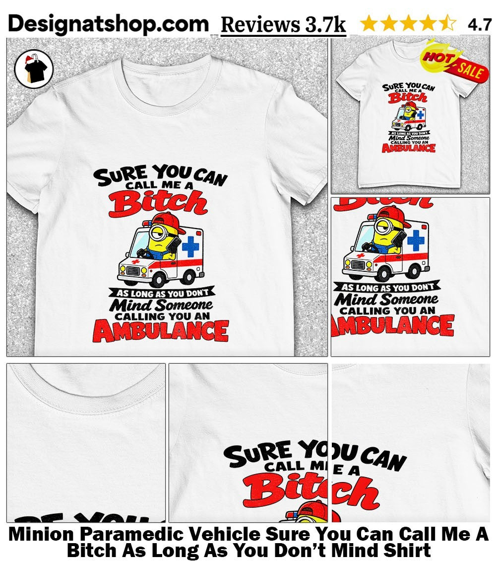 Minion Paramedic Vehicle Sure You Can Call Me A Bitch As Long As You Don’t Mind Shirt