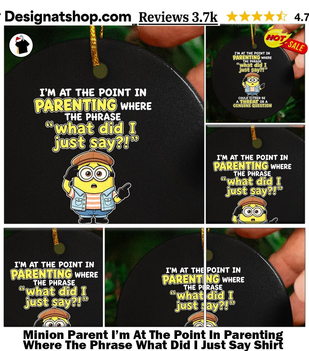 Minion Parent I’m At The Point In Parenting Where The Phrase What Did I Just Say Shirt