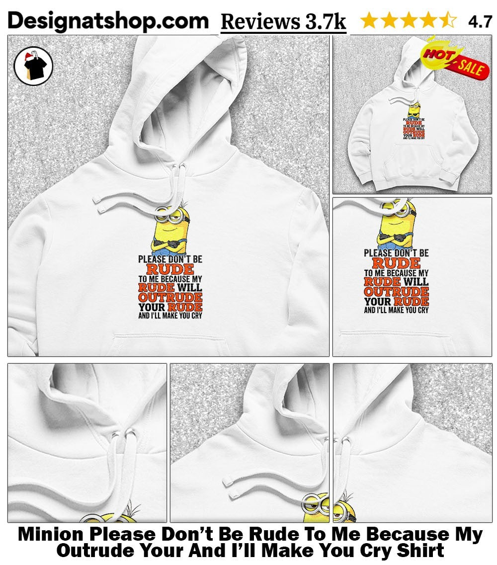 Minion Please Don’t Be Rude To Me Because My Outrude Your And I’ll Make You Cry Shirt