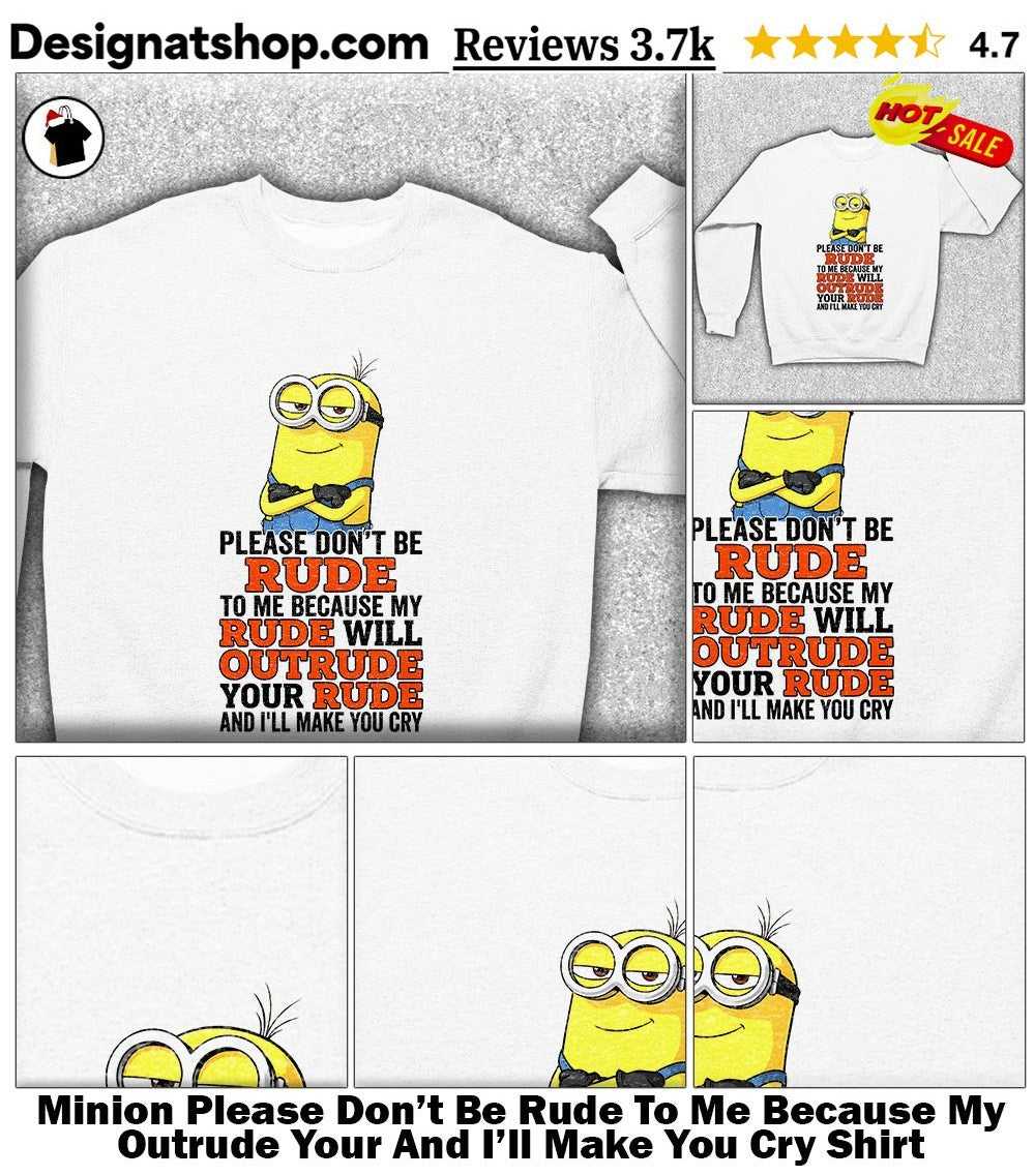 Minion Please Don’t Be Rude To Me Because My Outrude Your And I’ll Make You Cry Shirt