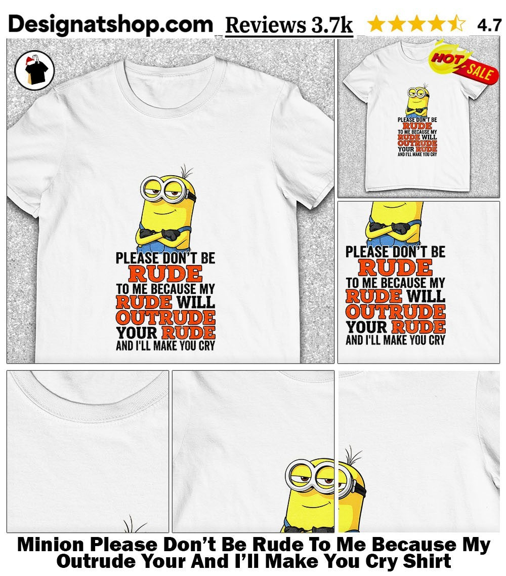Minion Please Don’t Be Rude To Me Because My Outrude Your And I’ll Make You Cry Shirt