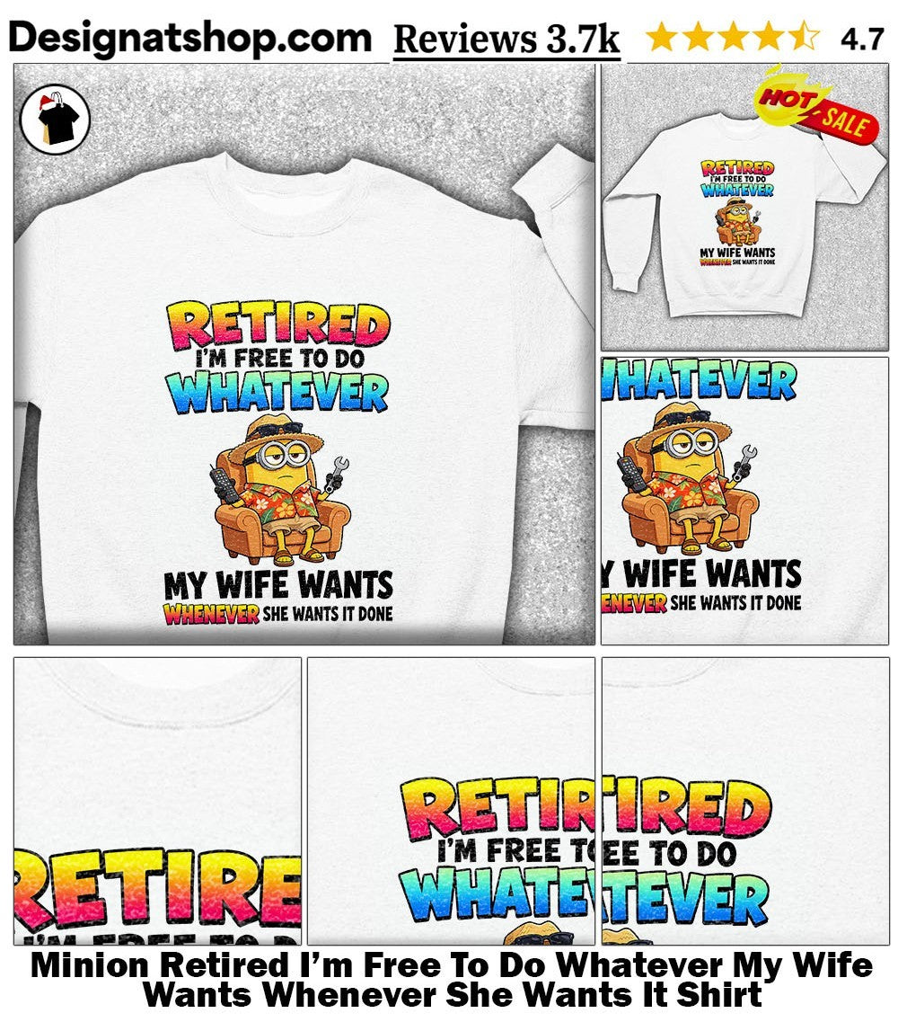 Minion Retired I’m Free To Do Whatever My Wife Wants Whenever She Wants It Shirt