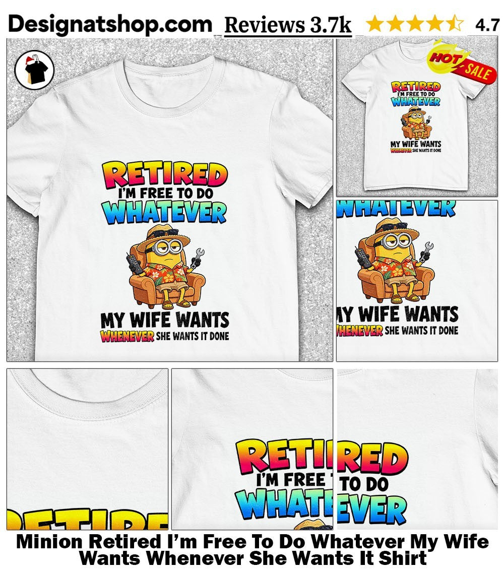 Minion Retired I’m Free To Do Whatever My Wife Wants Whenever She Wants It Shirt