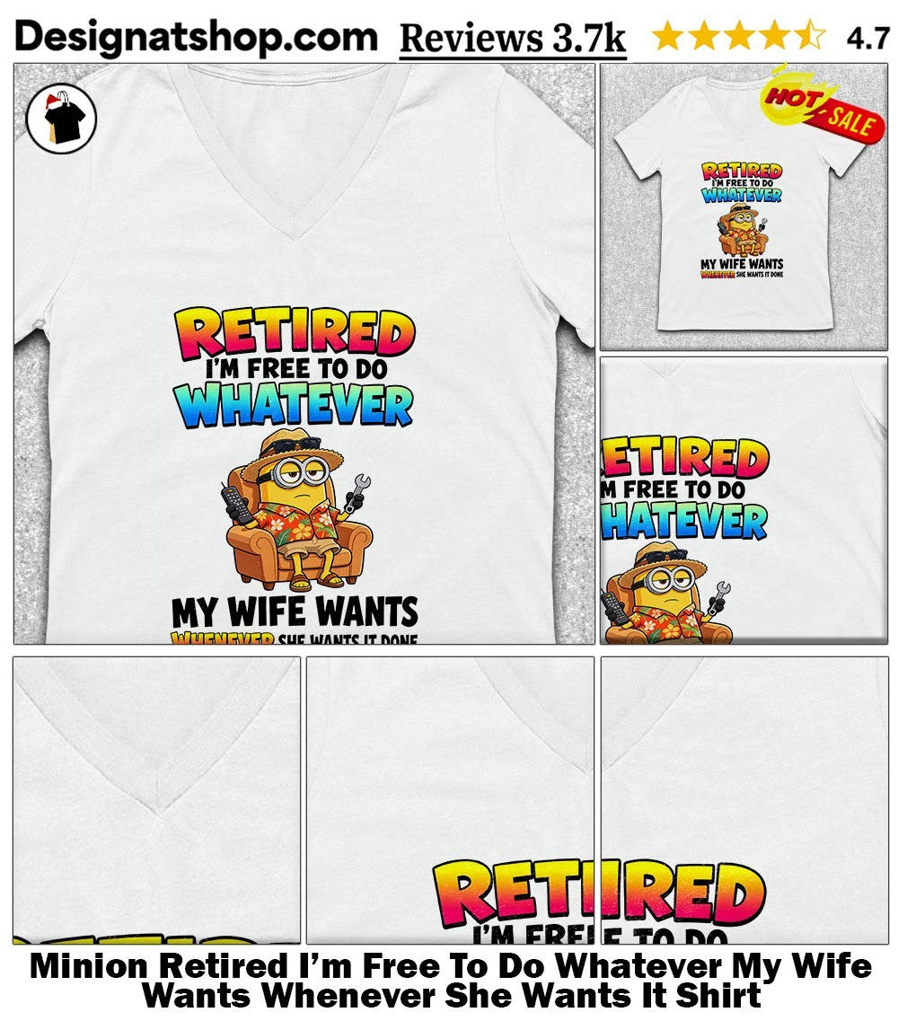 Minion Retired I’m Free To Do Whatever My Wife Wants Whenever She Wants It Shirt