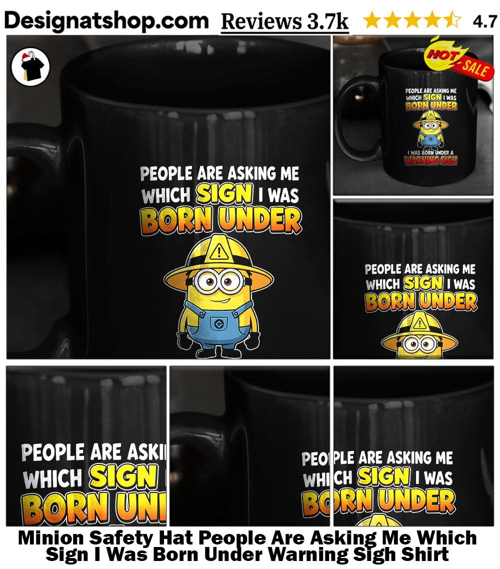 Minion Safety Hat People Are Asking Me Which Sign I Was Born Under Warning Sigh Shirt