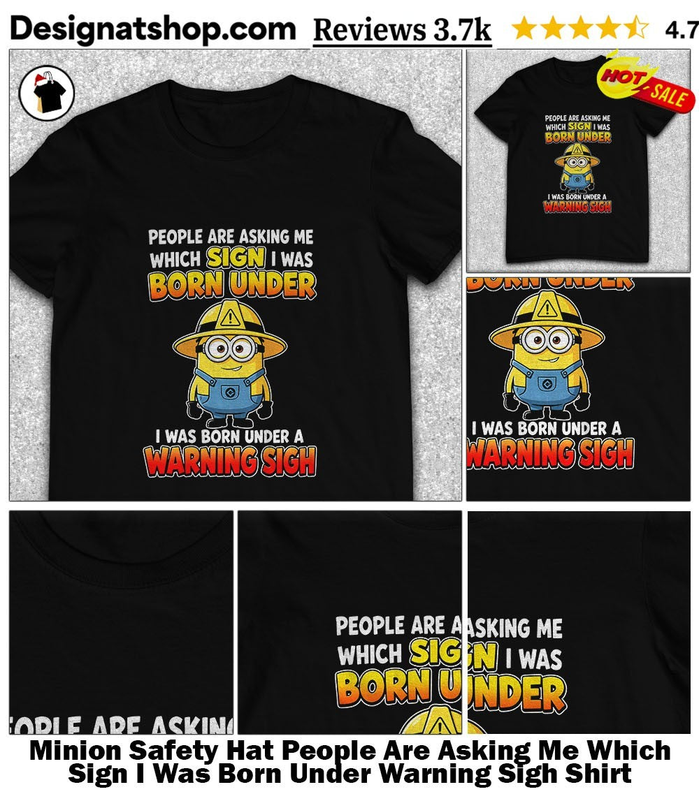 Minion Safety Hat People Are Asking Me Which Sign I Was Born Under Warning Sigh Shirt