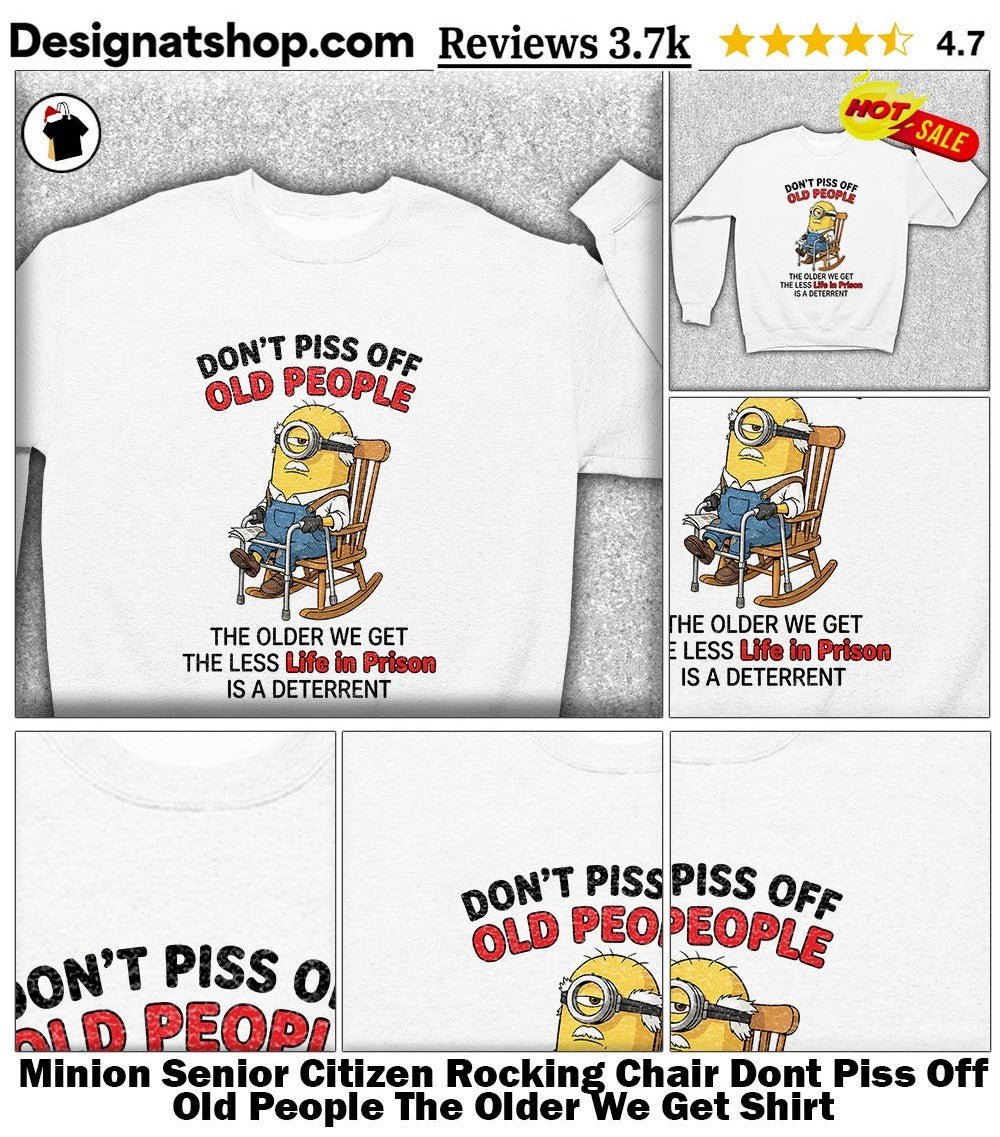 Minion Senior Citizen Rocking Chair Dont Piss Off Old People The Older We Get Shirt