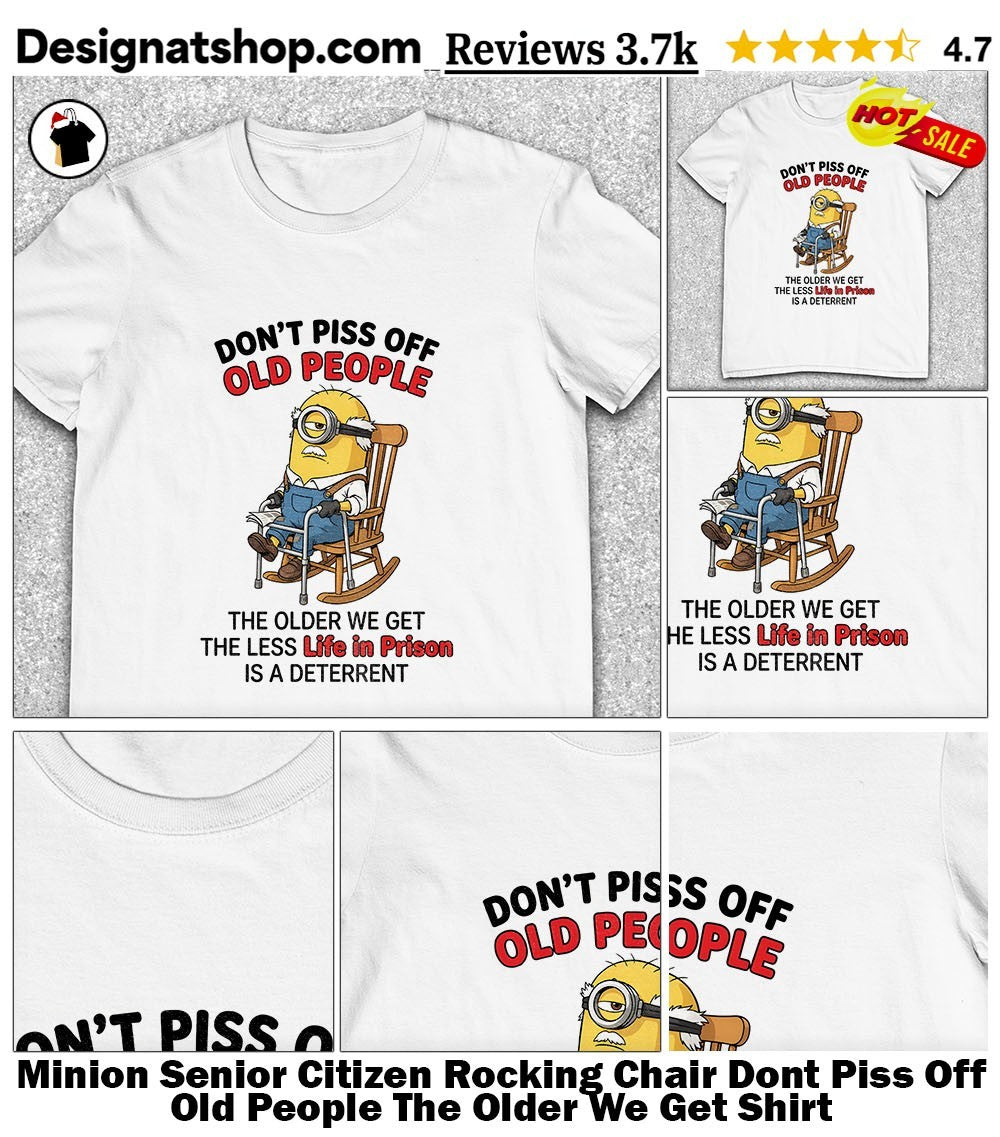 Minion Senior Citizen Rocking Chair Dont Piss Off Old People The Older We Get Shirt