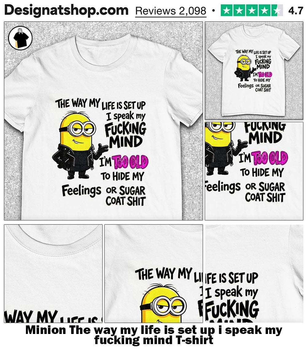 Minion The way my life is set up i speak my fucking mind shirt