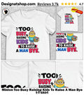 Minion Too Busy Raising Kids To Raise A Man Bye t-shirt