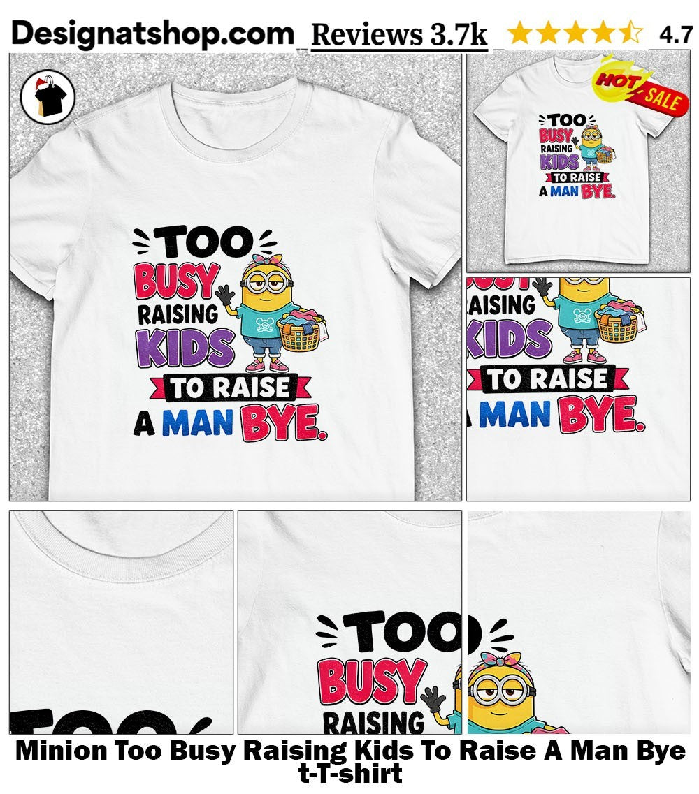 Minion Too Busy Raising Kids To Raise A Man Bye t-shirt