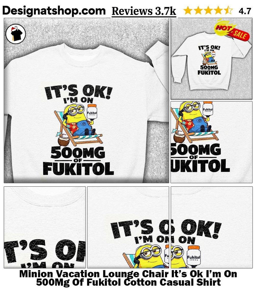 Minion Vacation Lounge Chair It’s Ok I’m On 500Mg Of Fukitol Cotton Casual Shirt