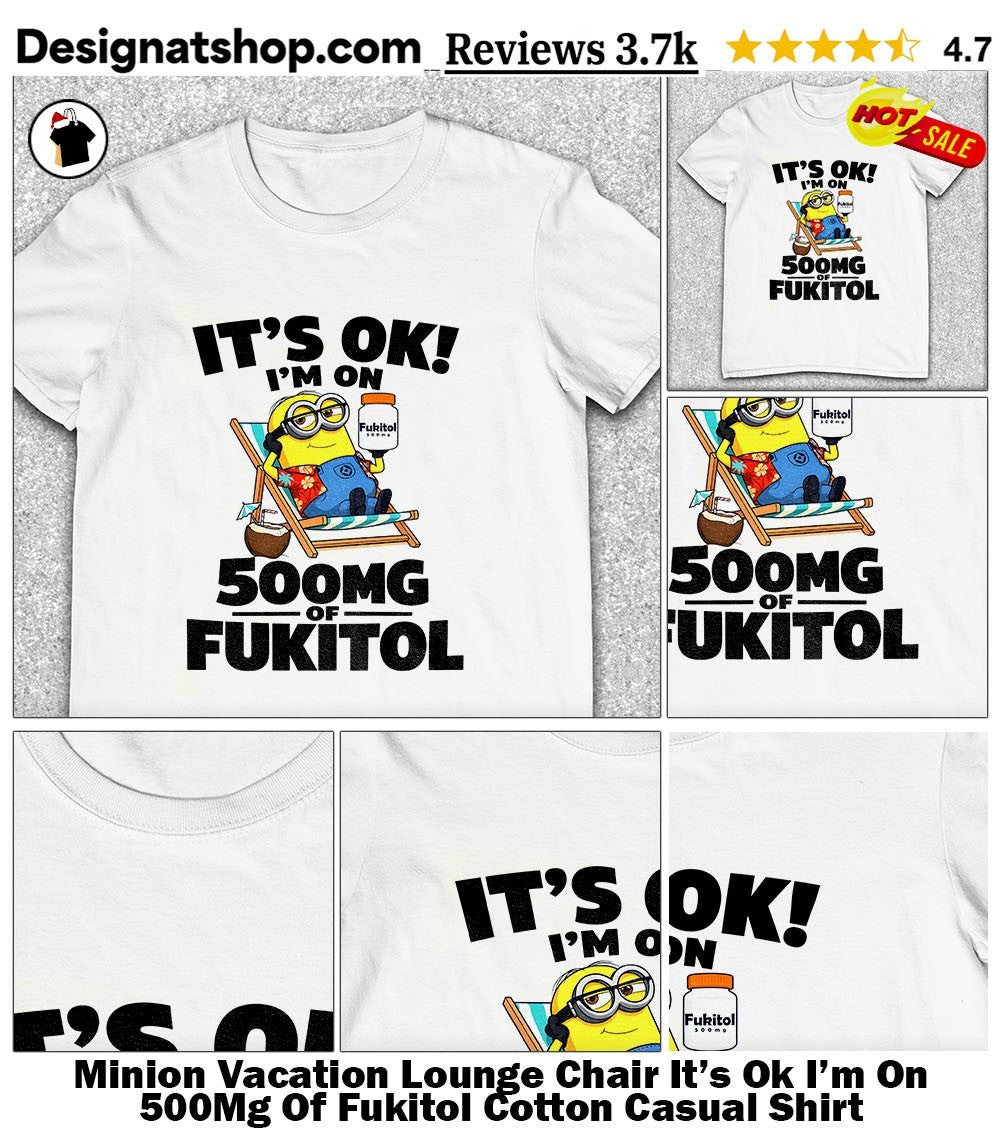 Minion Vacation Lounge Chair It’s Ok I’m On 500Mg Of Fukitol Cotton Casual Shirt