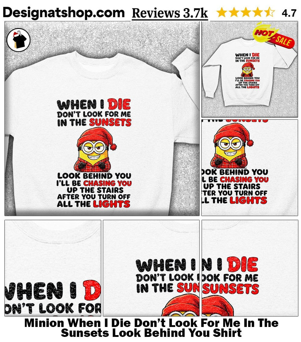 Minion When I Die Don’t Look For Me In The Sunsets Look Behind You Shirt