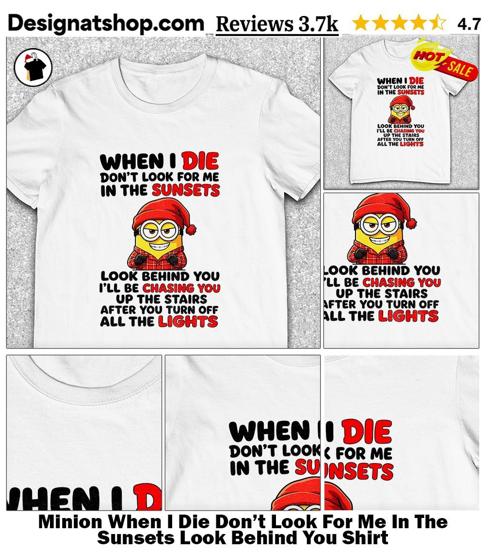 Minion When I Die Don’t Look For Me In The Sunsets Look Behind You Shirt