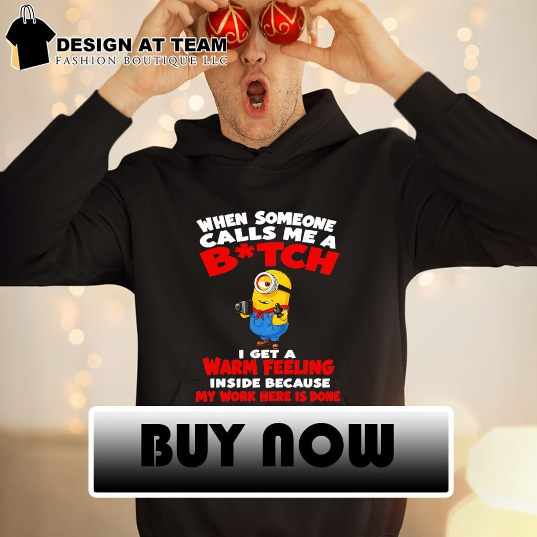 Minion When someone calls me a bitch I get a warm feeling inside shirt