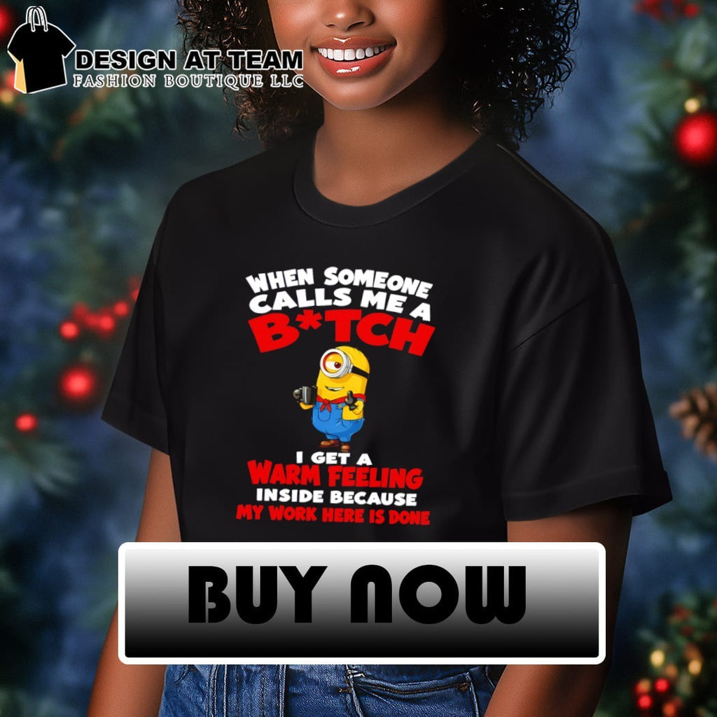 Minion When someone calls me a bitch I get a warm feeling inside shirt
