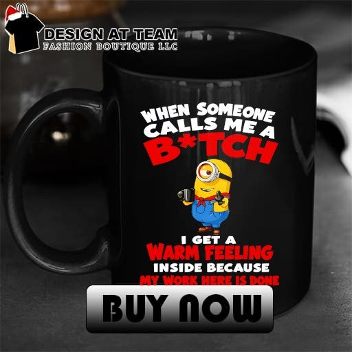 Minion When someone calls me a bitch I get a warm feeling inside shirt