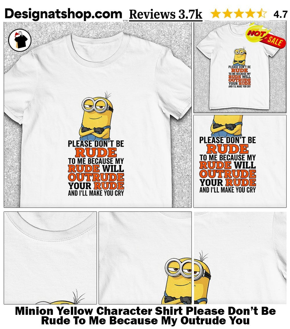 Minion Yellow Character Shirt Please Don’t Be Rude To Me Because My Outrude You