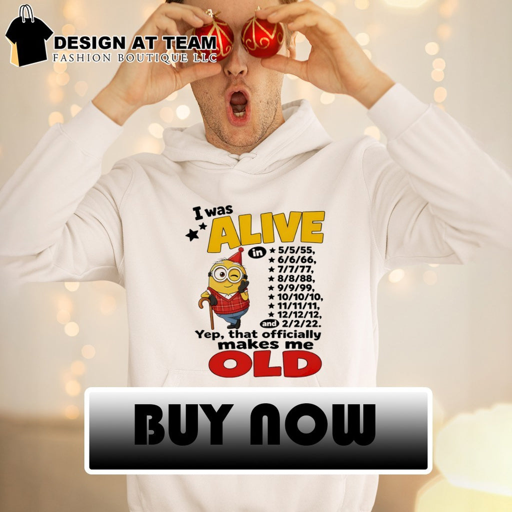 Minion apparel I was alive in 5 5 55 6 6 66 7 7 77 8 8 88 9 9 99 10 10 10 11 11 11 shirt