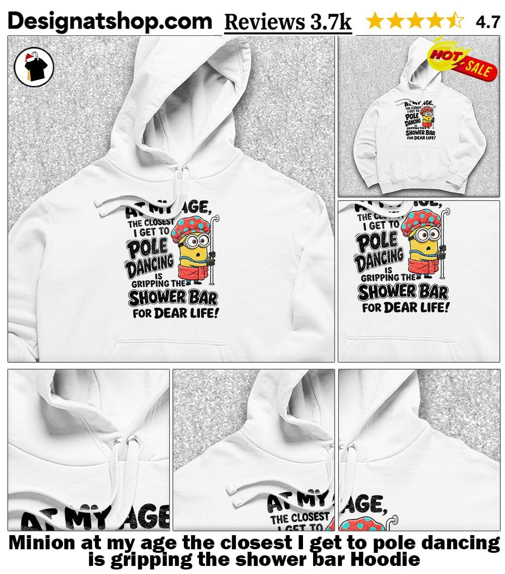 Minion at my age the closest I get to pole dancing is gripping the shower bar shirt