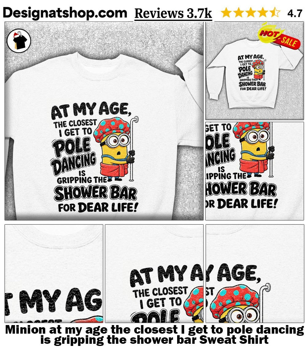 Minion at my age the closest I get to pole dancing is gripping the shower bar shirt