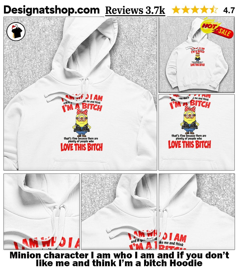 Minion character I am who I am and if you don’t like me and think I’m a bitch shirt