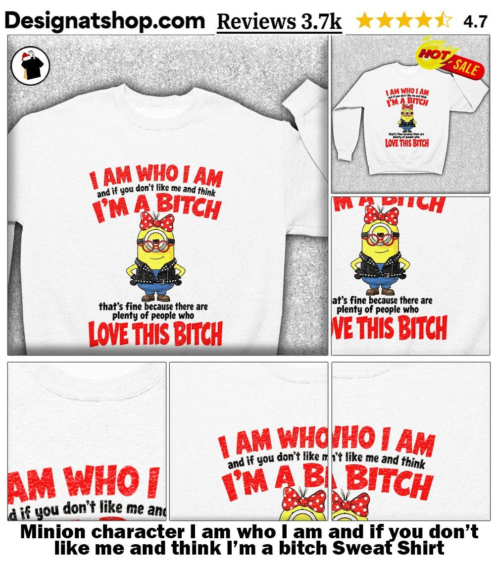 Minion character I am who I am and if you don’t like me and think I’m a bitch shirt
