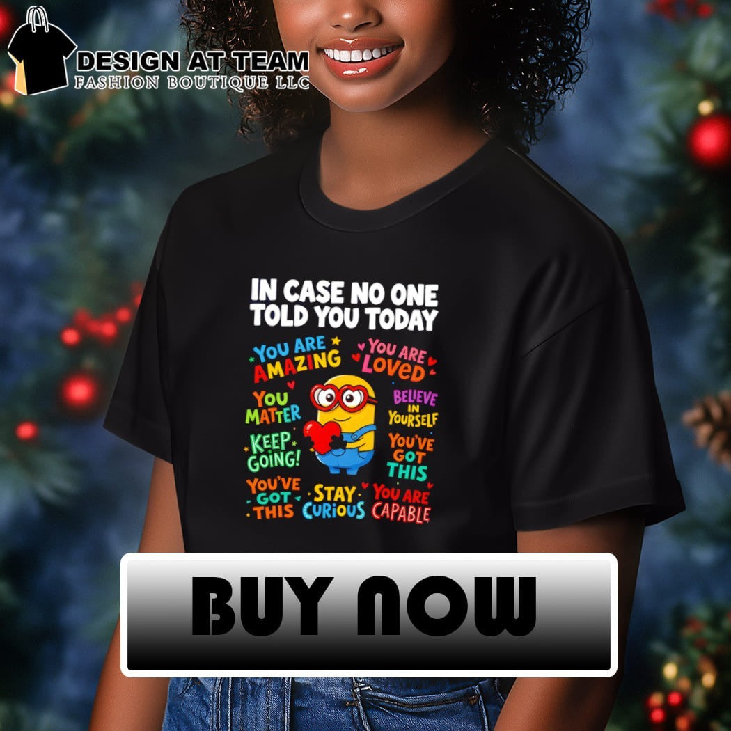 Minion character In Case No One Told You Today You Are Amazing Loved Matter shirt