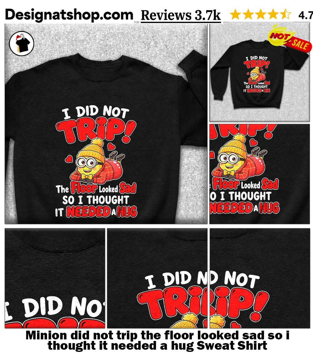 Minion did not trip the floor looked sad so i thought it needed a hug shirt