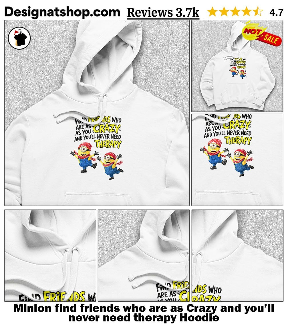 Minion find friends who are as Crazy and you’ll never need therapy shirt