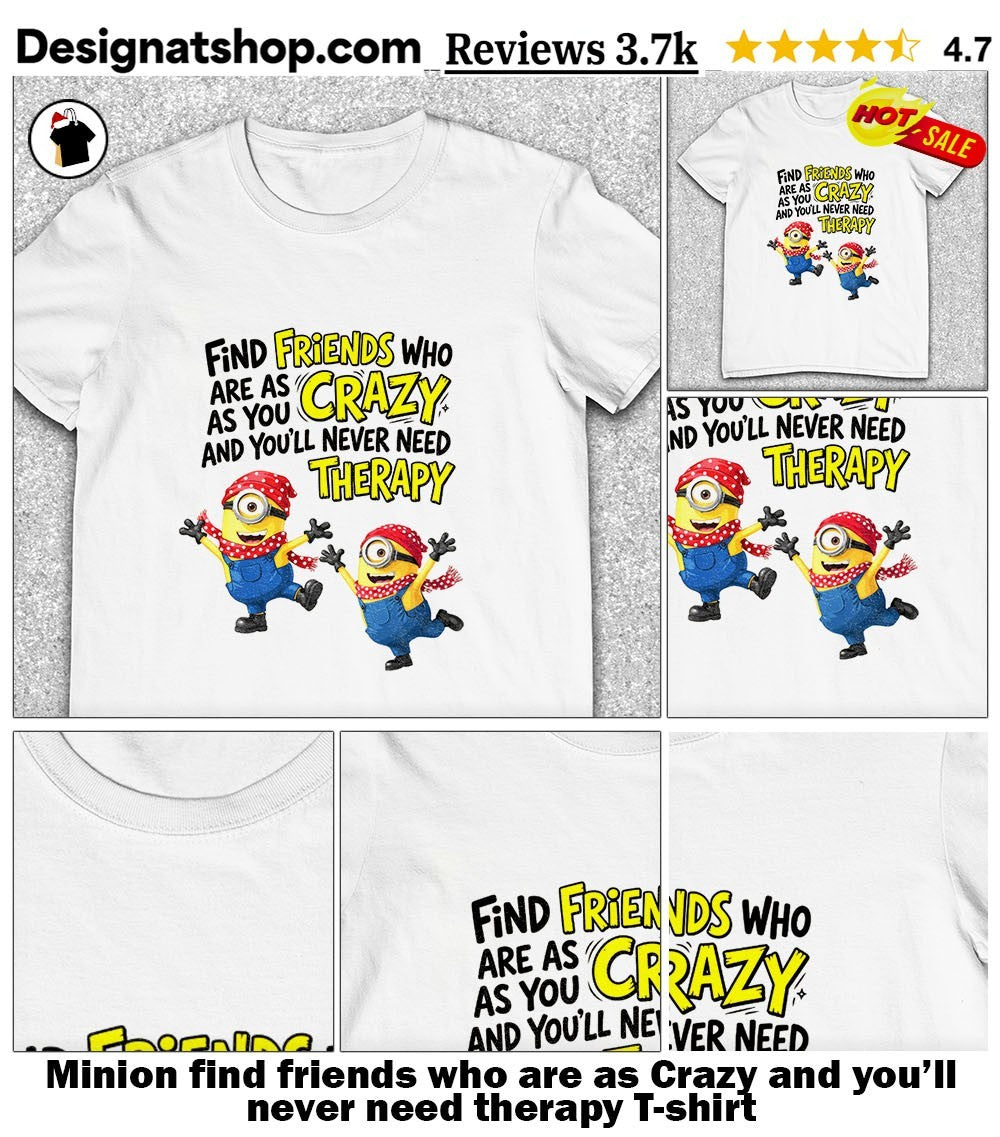 Minion find friends who are as Crazy and you’ll never need therapy shirt