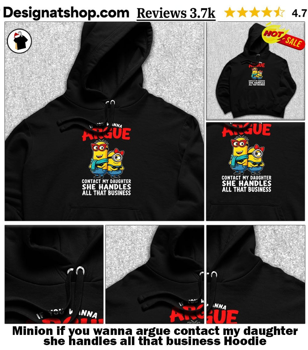 Minion if you wanna argue contact my daughter she handles all that business shirt