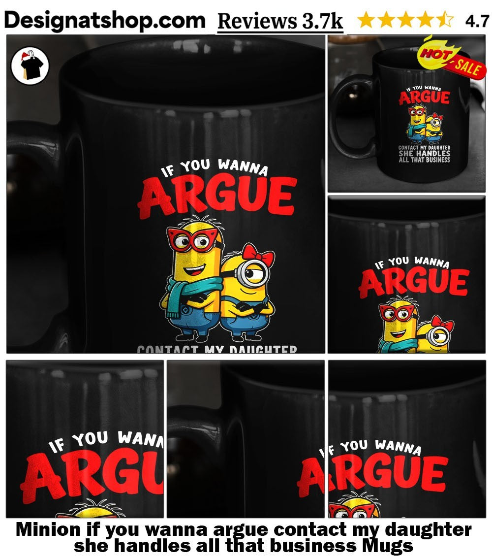 Minion if you wanna argue contact my daughter she handles all that business shirt